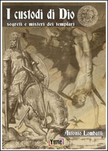 I custodi di Dio. Segreti e misteri dei Templari - Antonio Lombatti