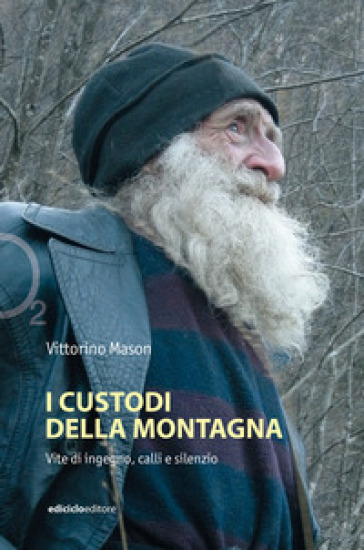 I custodi della montagna. Vite di ingegno, calli e silenzio - Vittorino Mason