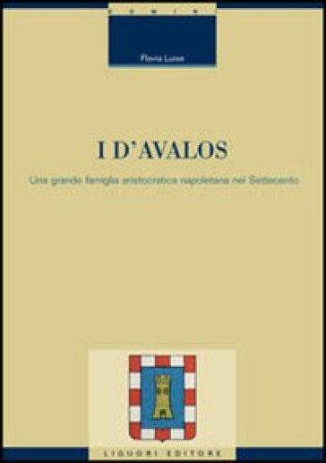 I d'Avalos. Una grande famiglia aristocratica napoletana nel Settecento - Flavia Luise