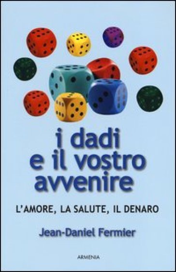 I dadi e il vostro avvenire. L'amore, la salute, il denaro - Jean-Daniel Fermier