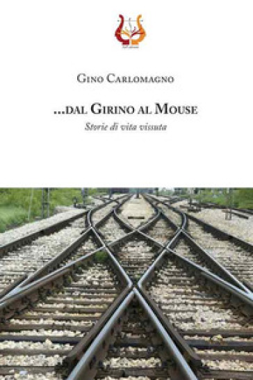 .... dal girino al mouse. Storie di vita vissuta. Nuova ediz. - Gino Carlomagno