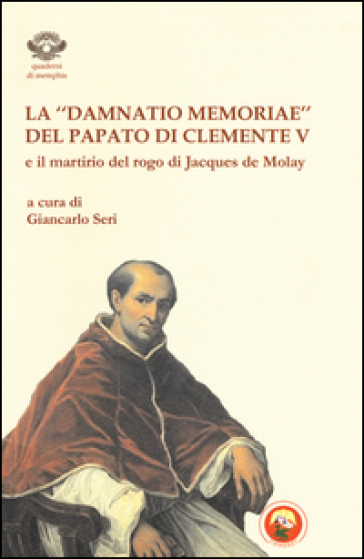 La «damnatio memoriae» del papato di Clemente V e il martirio del rogo di Jacques de Molay