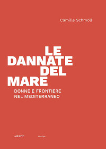 Le dannate del mare. Donne e frontiere nel Mediterraneo - Camille Schmoll