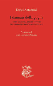 I dannati della gogna. Cosa significa essere vittima del circo mediatico-giudiziario