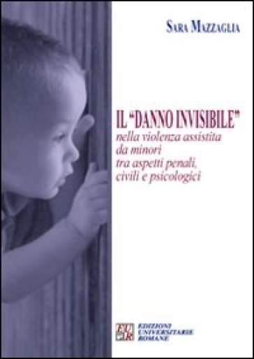 Il «danno invisibile» nella violenza assistita da minori tra aspetti penali, civili e psicologici - Sara Mazzaglia
