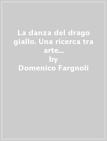 La danza del drago giallo. Una ricerca tra arte e scienza: teatro, immagini e psicoterapia di gruppo - Domenico Fargnoli | 