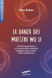 La Danza Dei Maestri Wu Li. La Fisica Quantistica E La Teoria Della Relatività Spiegate Senza L'aiuto Della Matematica