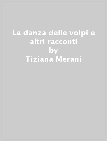 La danza delle volpi e altri racconti - Tiziana Merani