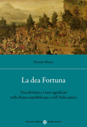La dea Fortuna. Una divinità e i suoi significati nella Roma repubblicana e nell'Italia antica - Daniele Miano
