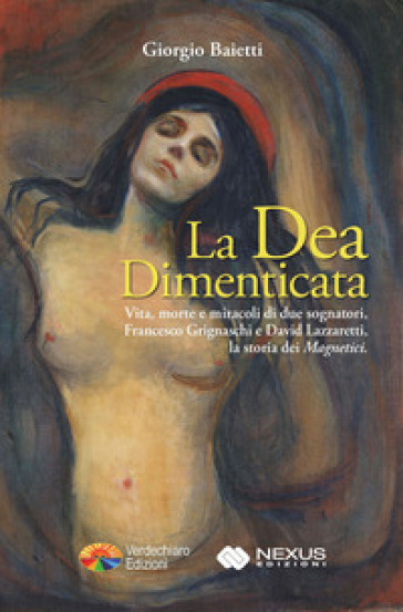 La dea dimenticata. Vita morte e miracoli di due sognatori, Francesco Grignaschi e David Lazzaretti, la storia dei «Magnetici» - Giorgio Baietti