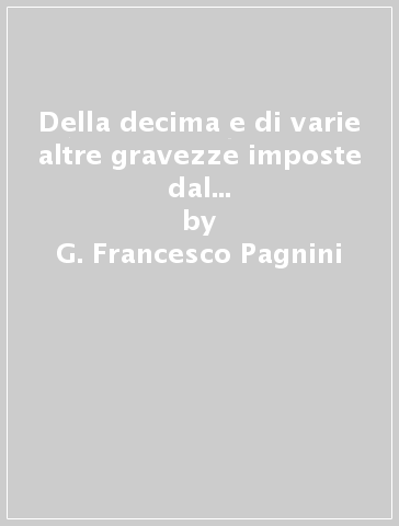 Della decima e di varie altre gravezze imposte dal comune di Firenze (rist. anast. Firenze, 1765-66) - G. Francesco Pagnini