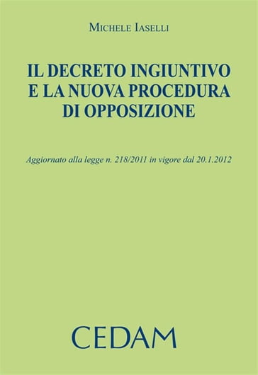 Il decreto ingiuntivo e la nuova procedura di opposizione. Aggiornato alla legge n.218/2011 in vigore dal 20.1.2012 - Michele Iaselli