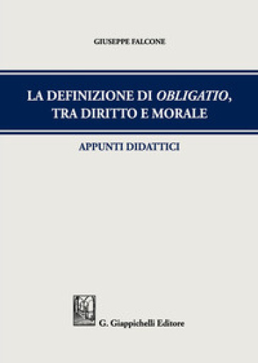 La definizione di obligatio, tra diritto e morale. Appunti didattici - Giuseppe Falcone