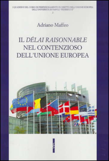 Il délai raisonnable nel contenzioso dell'Unione europea - Adriano Maffeo