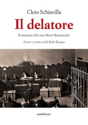 Il delatore. Il romanzo del caso Murri-Bonmartini. Amore e morte nella Belle Epoque - Cleto Schiavilla