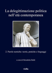 La delegittimazione politica nell età contemporanea. 2: Parole nemiche: teorie, pratiche e linguaggi