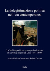 La delegittimazione politica nell età contemporanea. 3: Conflitto politico e propaganda elettorale in Europa e negli Stati Uniti (1861-1989)