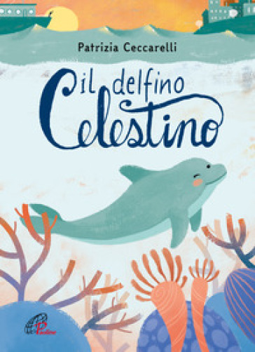 Il delfino celestino. Ediz. a colori - Patrizia Ceccarelli