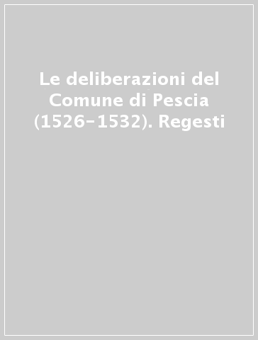 Le deliberazioni del Comune di Pescia (1526-1532). Regesti