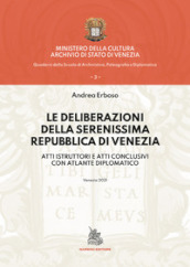 Le deliberazioni della Serenissima Repubblica di Venezia. Atti istruttori e atti conclusivi con atlante diplomatico