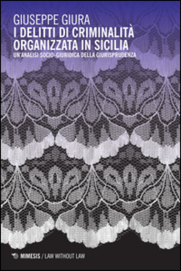 I delitti di criminalità organizzata in Sicilia. Un'analisi socio-giuridica della giurisprudenza - Giuseppe Giura