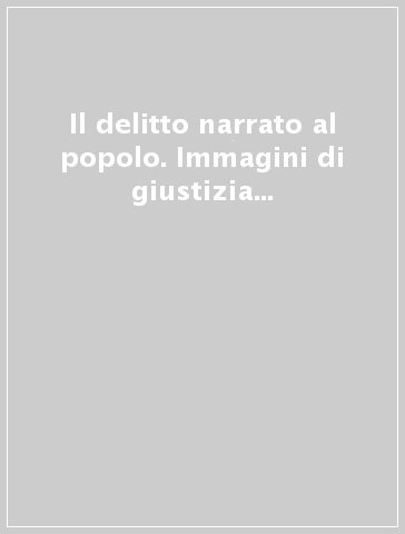 Il delitto narrato al popolo. Immagini di giustizia e stereotipi di criminalità in età moderna