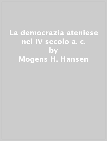 La democrazia ateniese nel IV secolo a. c. - Mogens H. Hansen