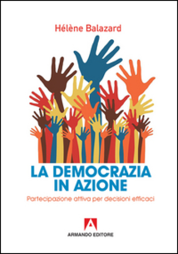 La democrazia in azione. Partecipazione attiva per decisioni efficaci - Hélene Balazard