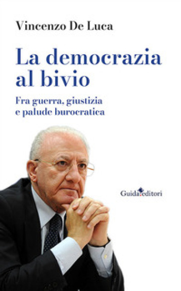 La democrazia al bivio. Fra guerra, giustizia e palude burocratica - Vincenzo De Luca