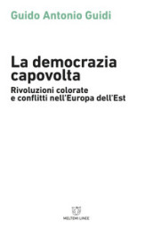 La democrazia capovolta. Rivoluzioni colorate e conflitti nell Europa dell est