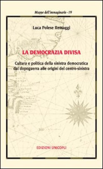 La democrazia divisa. Cultura e politica della sinistra democratica dal dopoguerra alle origini del centro-sinistra - Luca Polese Remaggi