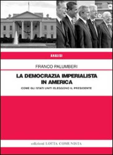 La democrazia imperialista in America. Come gli Stati Uniti eleggono il presidente - Franco Palumberi