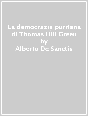 La democrazia puritana di Thomas Hill Green - Alberto De Sanctis