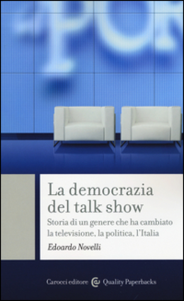 La democrazia del talk show. Storia di un genere che ha cambiato la televisione, la politica, l'Italia - Edoardo Novelli