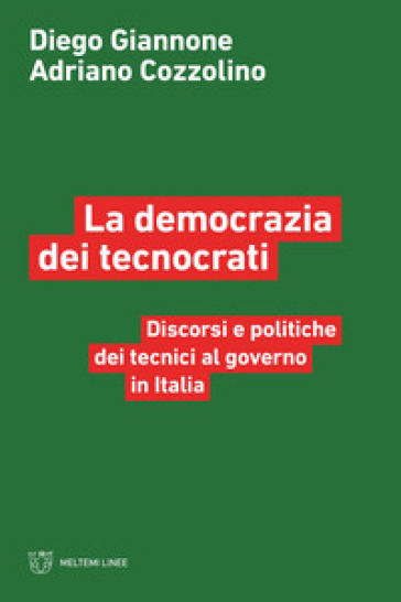 La democrazia dei tecnocrati. Discorsi e politiche dei tecnici al governo in Italia - Diego Giannone - Adriano Cozzolino