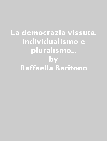 La democrazia vissuta. Individualismo e pluralismo nel pensiero di Mary Parker Follett - Raffaella Baritono