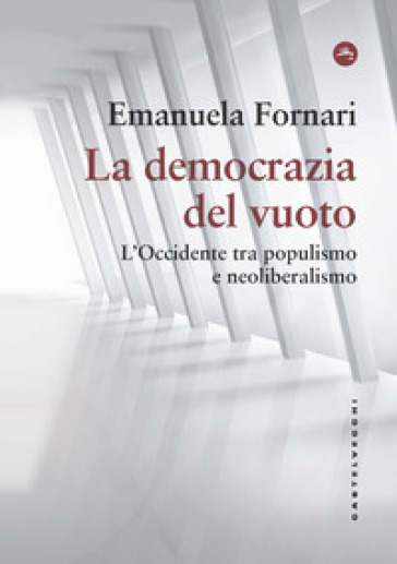La democrazia del vuoto. L'Occidente tra populismo e neoliberalismo - Emanuela Fornari