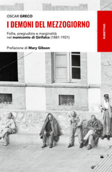 I demoni del Mezzogiorno. Follia, pregiudizio e marginalità nel manicomio di Girifalco (1881-1921) - Oscar Greco