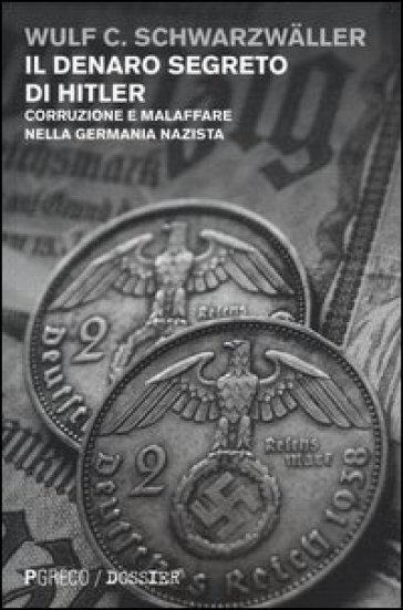 Il denaro segreto di Hitler. Corruzione e malaffare nella Germania nazista - Wulf C. Schwarzwaller