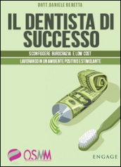 Il dentista di successo. Sconfiggere burocrazia e low cost lavorando in un ambiente positivo e stimolante