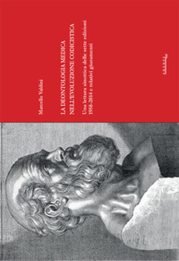 La deontologia medica nell'evoluzione codicistica. Una lettura sinottica delle sette edizioni 1958-2014 e relativi giuramenti - Marcello Valdini