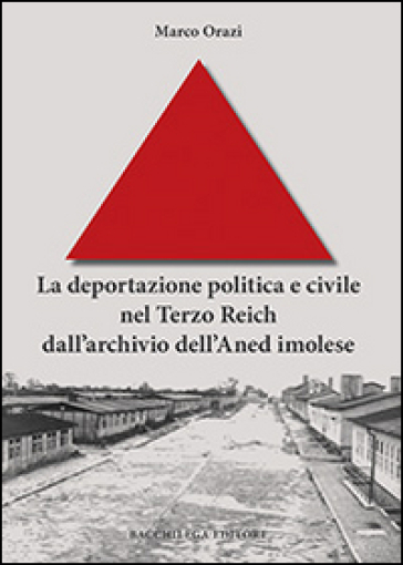 La deportazione politica e civile nel Terzo Reich dall'archivio dell'Aned imolese - Marco Orazi