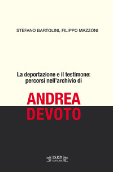 La deportazione e il testimone: percorsi nell'archivio di Andrea Devoto - Stefano Bartolini - Filippo Mazzoni