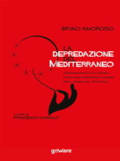 La depredazione del Mediterraneo. Irresponsabilità dell'Europa, capitalismo predatorio e guerre per il dominio nel XXI secolo