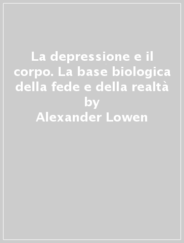 La depressione e il corpo. La base biologica della fede e della realtà - Alexander Lowen