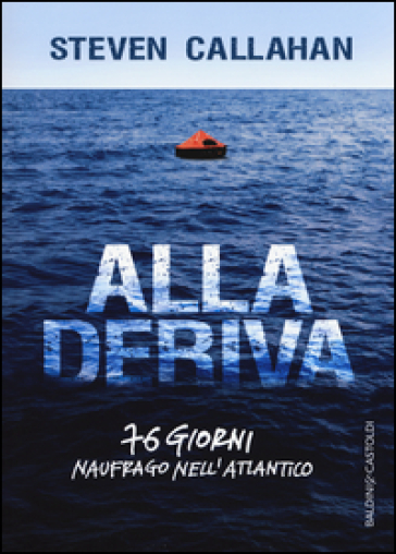 Alla deriva. 76 giorni naufrago nell'Atlantico - Steven Callahan