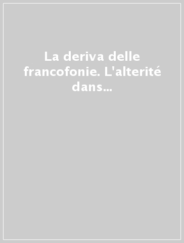 La deriva delle francofonie. L'alterité dans la littérature quebecoise. Atti (Bagni di Lucca, 22-23 ottobre 1986)