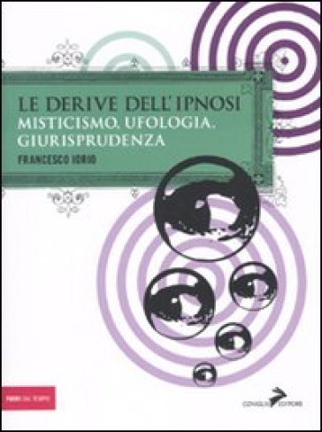 Le derive dell'ipnosi. Misticismo, ufologia, giurisprudenza - Francesco Iorio