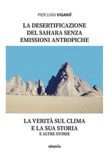 La desertificazione del Sahara senza emissioni antropiche zero. La verità sul clima e la sua storia e altre storie - Pier Luigi Viganò