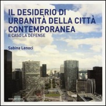 Il desiderio di urbanità della città contemporanea. Il caso la Défense - Sabina Lenoci